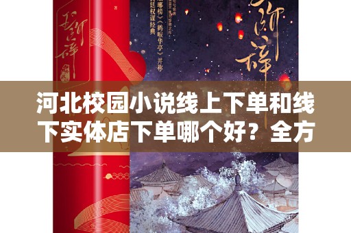 河北校园小说线上下单和线下实体店下单哪个好？全方位解析