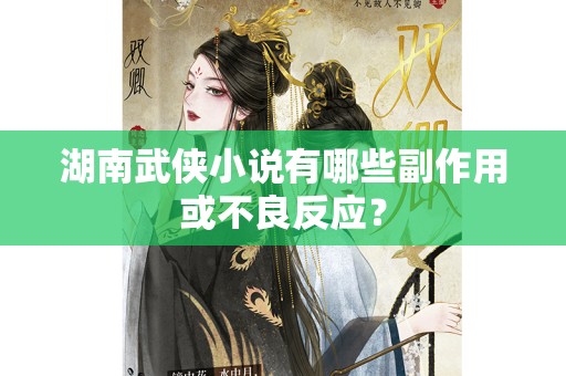 湖南武侠小说有哪些副作用或不良反应？