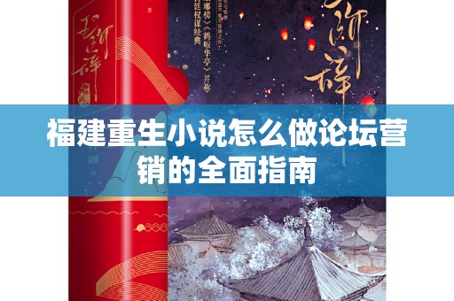 福建重生小说怎么做论坛营销的全面指南