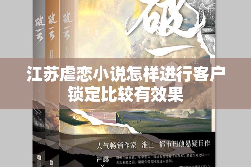 江苏虐恋小说怎样进行客户锁定比较有效果