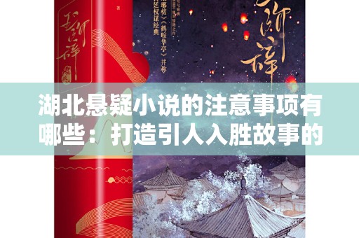 湖北悬疑小说的注意事项有哪些：打造引人入胜故事的技巧与指南