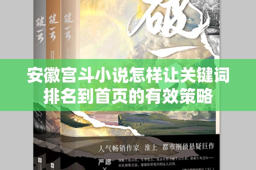 安徽宫斗小说怎样让关键词排名到首页的有效策略