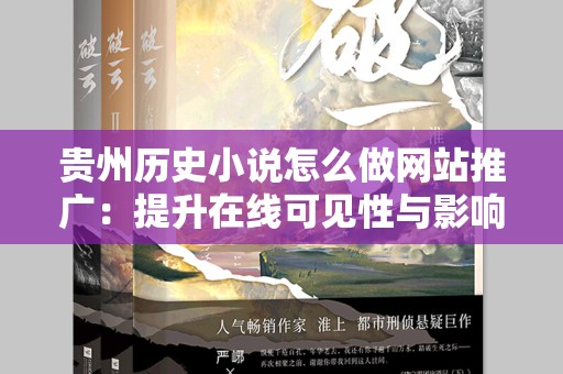 贵州历史小说怎么做网站推广：提升在线可见性与影响力的全方位策略