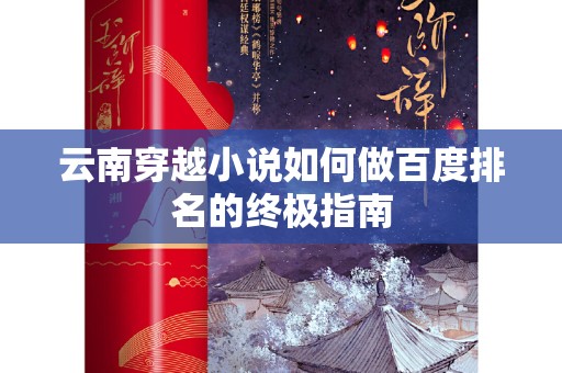 云南穿越小说如何做百度排名的终极指南