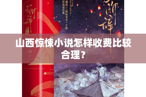 山西惊悚小说怎样收费比较合理？
