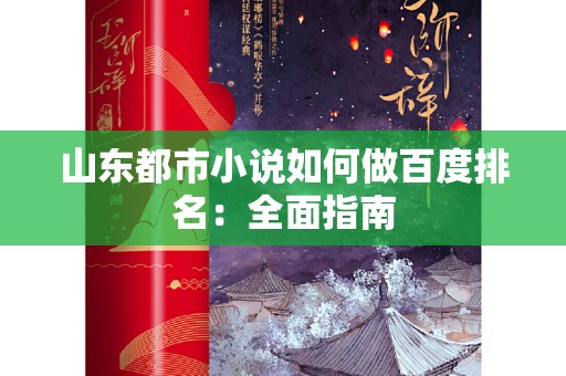 山东都市小说如何做百度排名：全面指南