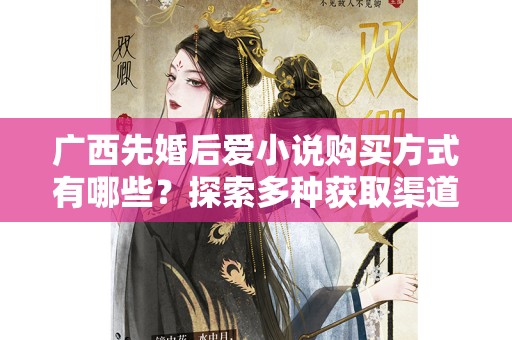 广西先婚后爱小说购买方式有哪些？探索多种获取渠道