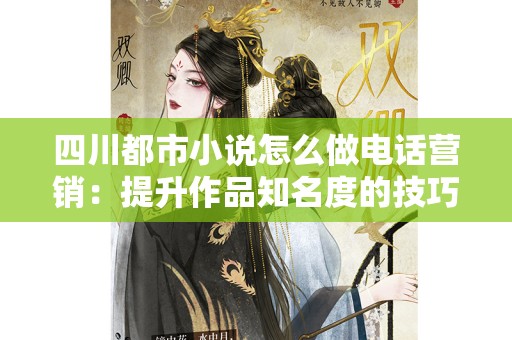 四川都市小说怎么做电话营销：提升作品知名度的技巧