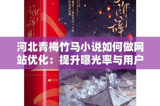 河北青梅竹马小说如何做网站优化：提升曝光率与用户体验