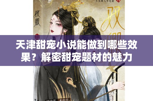 天津甜宠小说能做到哪些效果？解密甜宠题材的魅力