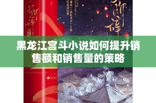 黑龙江宫斗小说如何提升销售额和销售量的策略