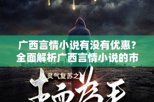 广西言情小说有没有优惠？全面解析广西言情小说的市场与优惠活动