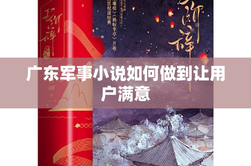 广东军事小说如何做到让用户满意