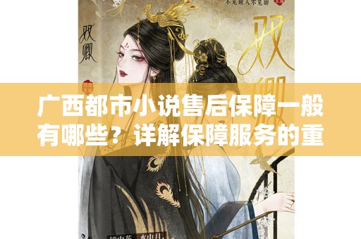 广西都市小说售后保障一般有哪些？详解保障服务的重要性