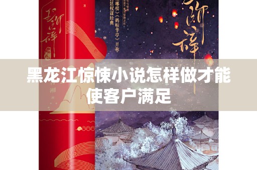 黑龙江惊悚小说怎样做才能使客户满足