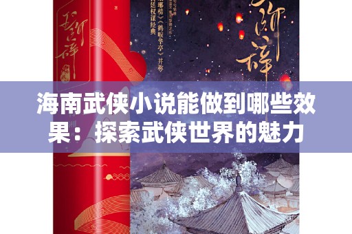海南武侠小说能做到哪些效果：探索武侠世界的魅力