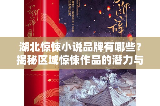 湖北惊悚小说品牌有哪些？揭秘区域惊悚作品的潜力与文化