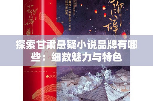 探索甘肃悬疑小说品牌有哪些：细数魅力与特色