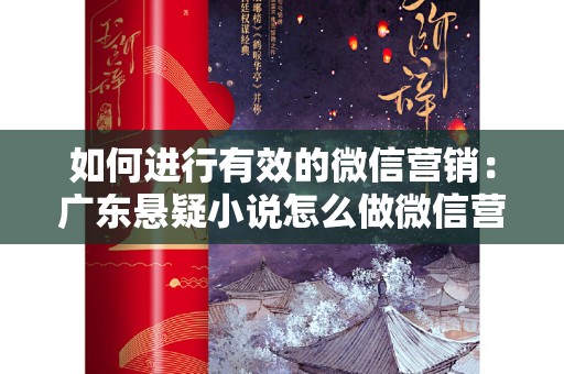 如何进行有效的微信营销：广东悬疑小说怎么做微信营销
