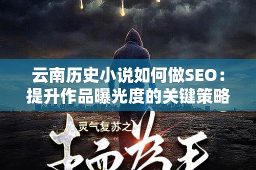 云南历史小说如何做SEO：提升作品曝光度的关键策略