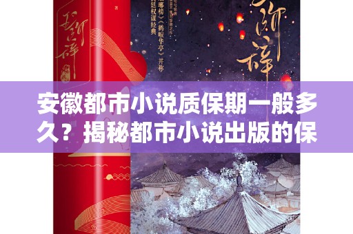 安徽都市小说质保期一般多久？揭秘都市小说出版的保质期