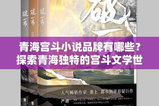 青海宫斗小说品牌有哪些？探索青海独特的宫斗文学世界