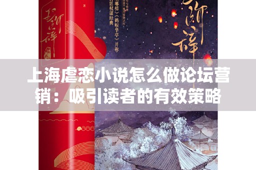 上海虐恋小说怎么做论坛营销：吸引读者的有效策略