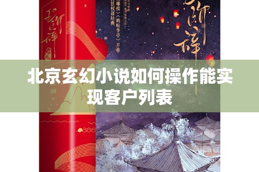 北京玄幻小说如何操作能实现客户列表