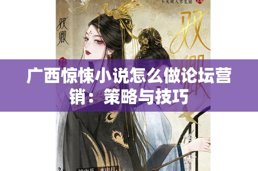 广西惊悚小说怎么做论坛营销：策略与技巧