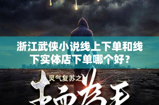 浙江武侠小说线上下单和线下实体店下单哪个好？