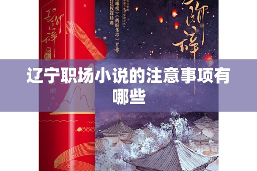 辽宁职场小说的注意事项有哪些