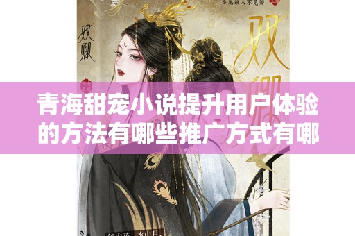 青海甜宠小说提升用户体验的方法有哪些推广方式有哪些