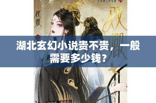 湖北玄幻小说贵不贵，一般需要多少钱？