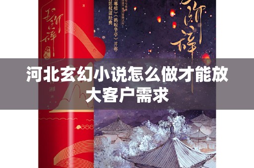 河北玄幻小说怎么做才能放大客户需求