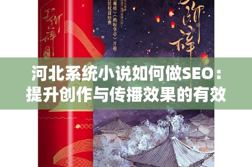 河北系统小说如何做SEO：提升创作与传播效果的有效途径