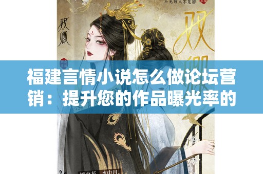 福建言情小说怎么做论坛营销：提升您的作品曝光率的策略