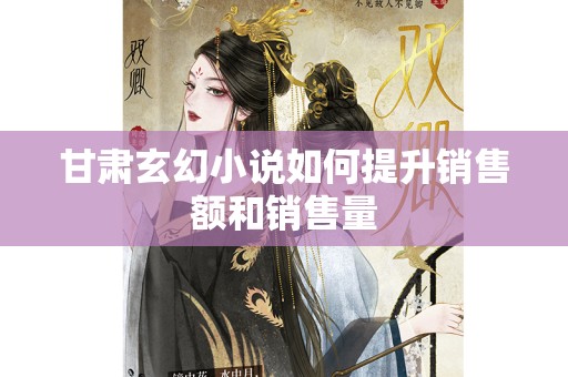 甘肃玄幻小说如何提升销售额和销售量