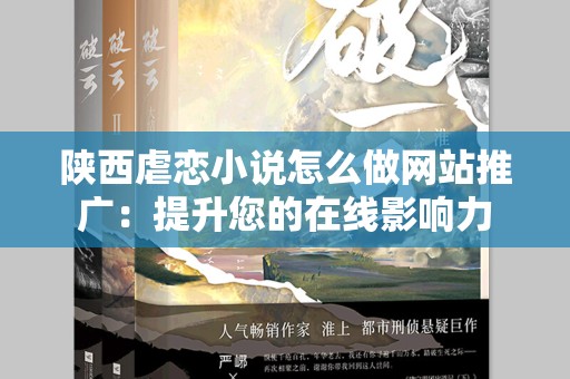 陕西虐恋小说怎么做网站推广：提升您的在线影响力