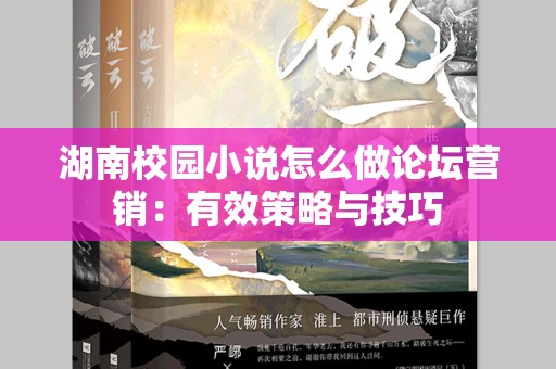 湖南校园小说怎么做论坛营销：有效策略与技巧