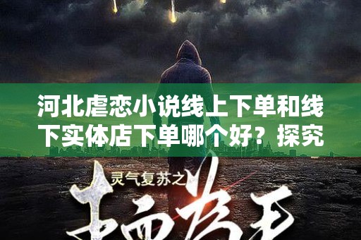 河北虐恋小说线上下单和线下实体店下单哪个好？探究各自优劣