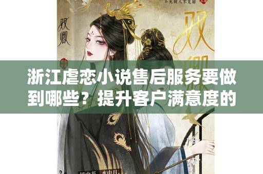 浙江虐恋小说售后服务要做到哪些？提升客户满意度的关键举措