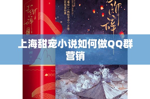 上海甜宠小说如何做QQ群营销