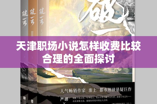 天津职场小说怎样收费比较合理的全面探讨