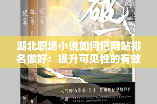 湖北职场小说如何把网站排名做好：提升可见性的有效策略