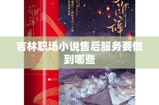 吉林职场小说售后服务要做到哪些