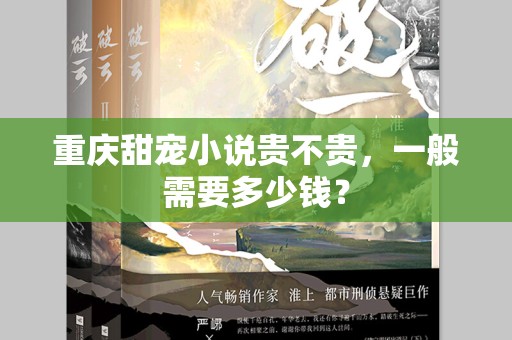重庆甜宠小说贵不贵，一般需要多少钱？