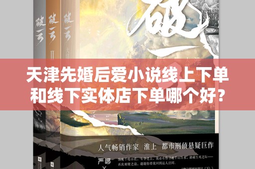 天津先婚后爱小说线上下单和线下实体店下单哪个好？