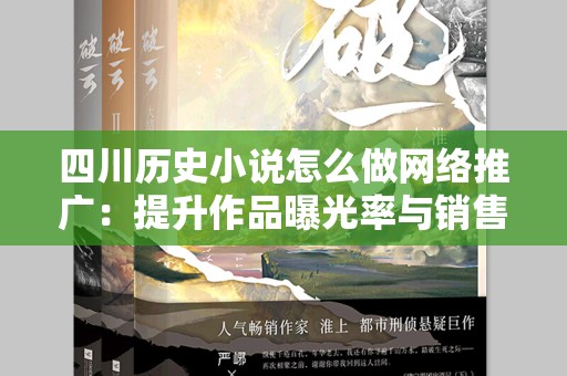 四川历史小说怎么做网络推广：提升作品曝光率与销售额的实用指南