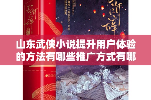 山东武侠小说提升用户体验的方法有哪些推广方式有哪些