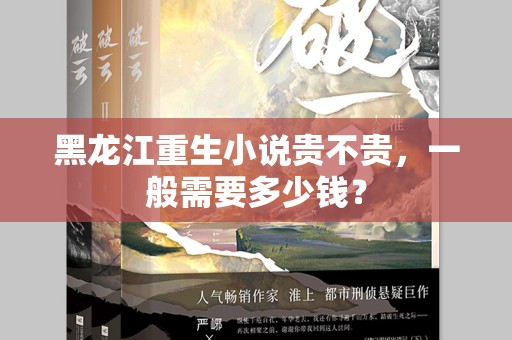 黑龙江重生小说贵不贵，一般需要多少钱？